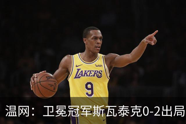 温网：卫冕冠军斯瓦泰克0-2出局 莱巴金娜0-2无缘16强